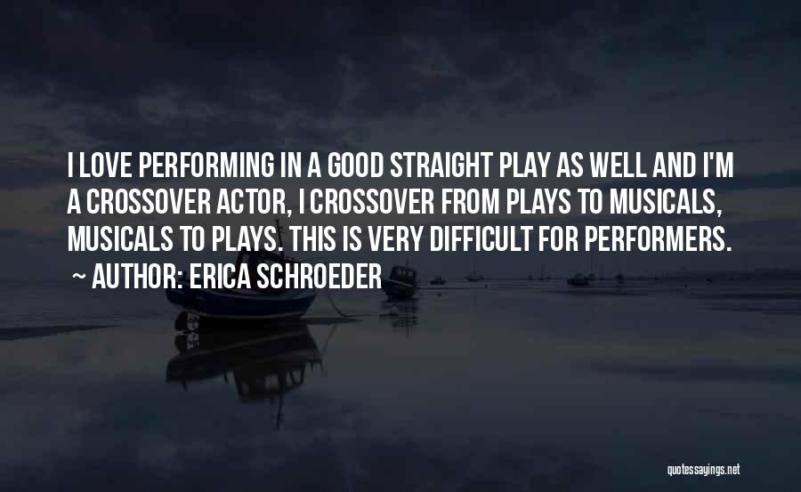 Erica Schroeder Quotes: I Love Performing In A Good Straight Play As Well And I'm A Crossover Actor, I Crossover From Plays To