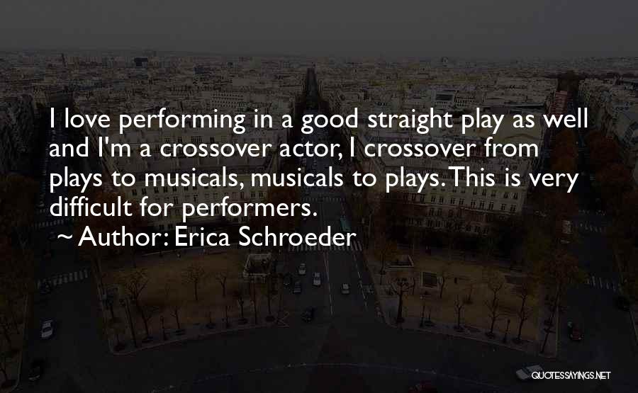 Erica Schroeder Quotes: I Love Performing In A Good Straight Play As Well And I'm A Crossover Actor, I Crossover From Plays To