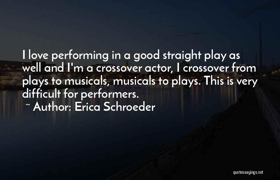 Erica Schroeder Quotes: I Love Performing In A Good Straight Play As Well And I'm A Crossover Actor, I Crossover From Plays To
