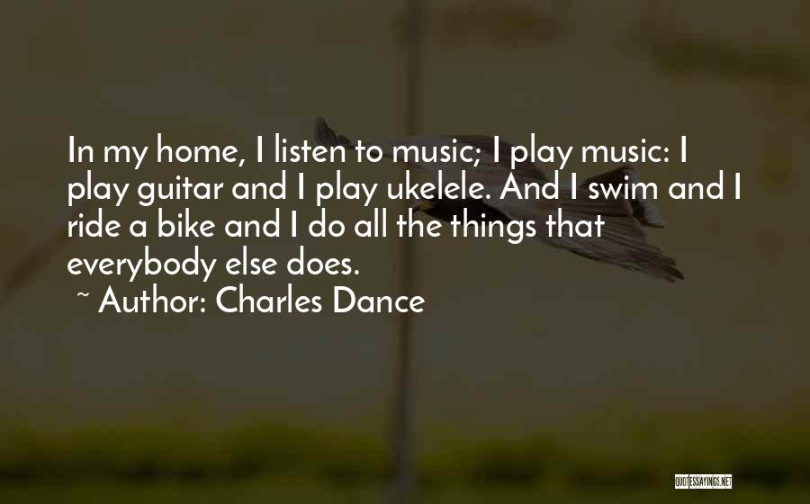 Charles Dance Quotes: In My Home, I Listen To Music; I Play Music: I Play Guitar And I Play Ukelele. And I Swim