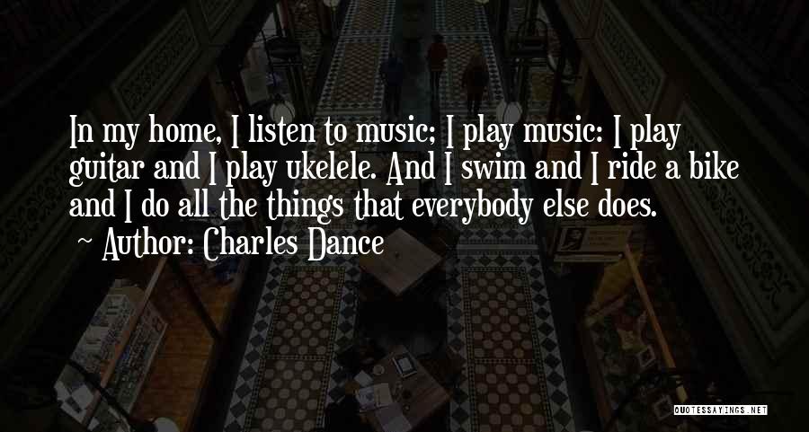 Charles Dance Quotes: In My Home, I Listen To Music; I Play Music: I Play Guitar And I Play Ukelele. And I Swim