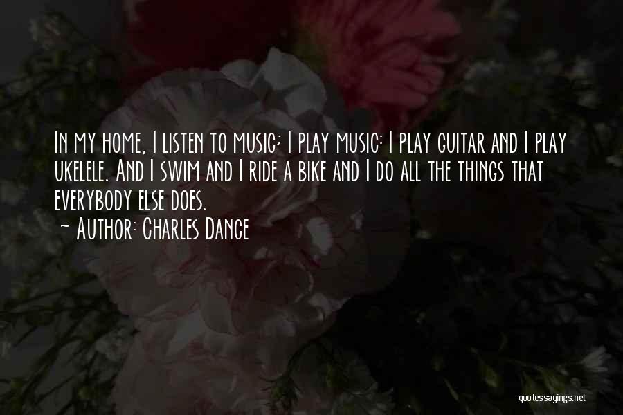 Charles Dance Quotes: In My Home, I Listen To Music; I Play Music: I Play Guitar And I Play Ukelele. And I Swim