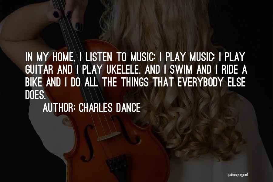 Charles Dance Quotes: In My Home, I Listen To Music; I Play Music: I Play Guitar And I Play Ukelele. And I Swim