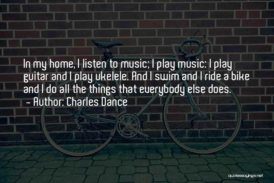 Charles Dance Quotes: In My Home, I Listen To Music; I Play Music: I Play Guitar And I Play Ukelele. And I Swim