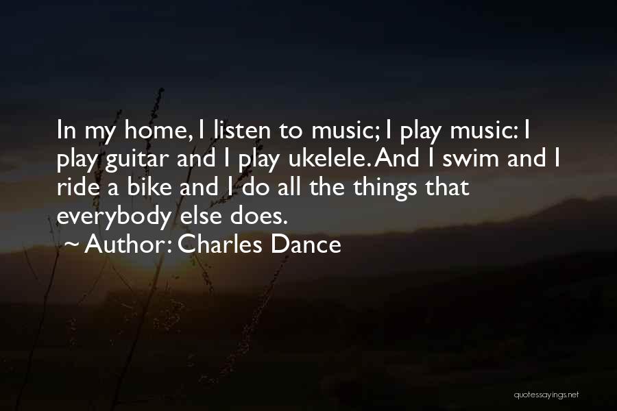 Charles Dance Quotes: In My Home, I Listen To Music; I Play Music: I Play Guitar And I Play Ukelele. And I Swim