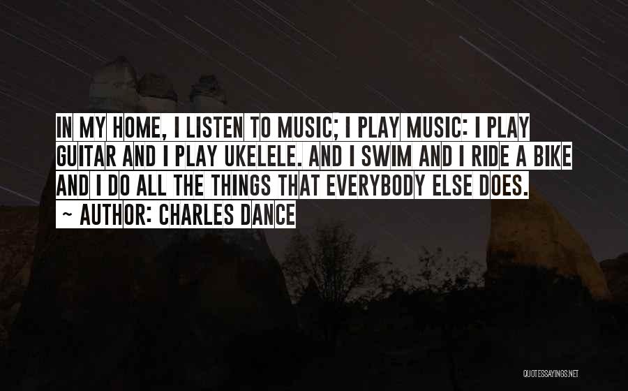 Charles Dance Quotes: In My Home, I Listen To Music; I Play Music: I Play Guitar And I Play Ukelele. And I Swim