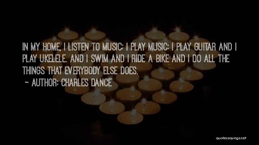 Charles Dance Quotes: In My Home, I Listen To Music; I Play Music: I Play Guitar And I Play Ukelele. And I Swim