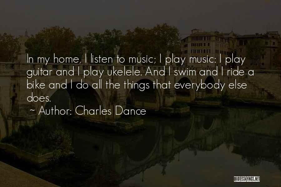 Charles Dance Quotes: In My Home, I Listen To Music; I Play Music: I Play Guitar And I Play Ukelele. And I Swim