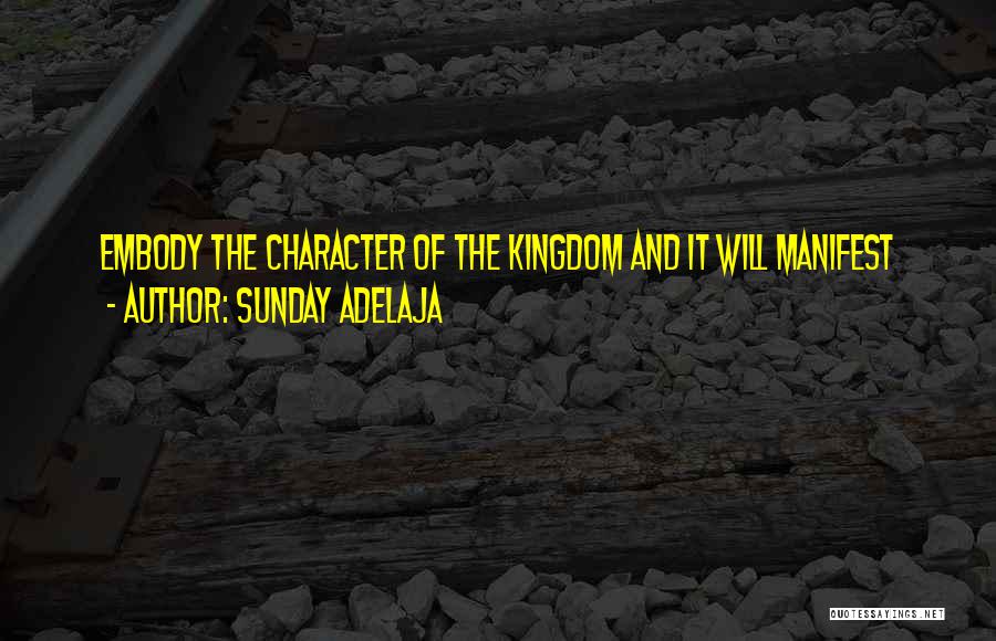 Sunday Adelaja Quotes: Embody The Character Of The Kingdom And It Will Manifest