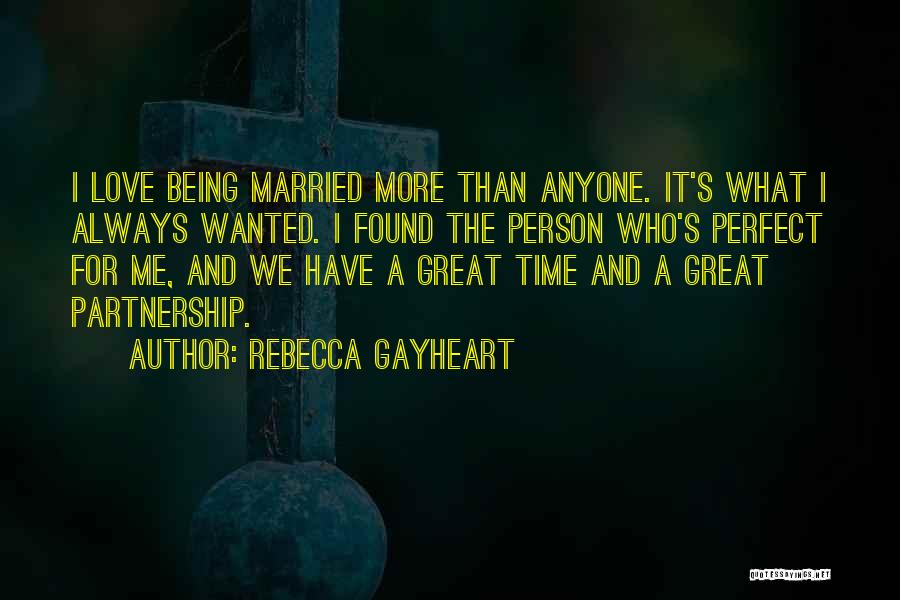 Rebecca Gayheart Quotes: I Love Being Married More Than Anyone. It's What I Always Wanted. I Found The Person Who's Perfect For Me,