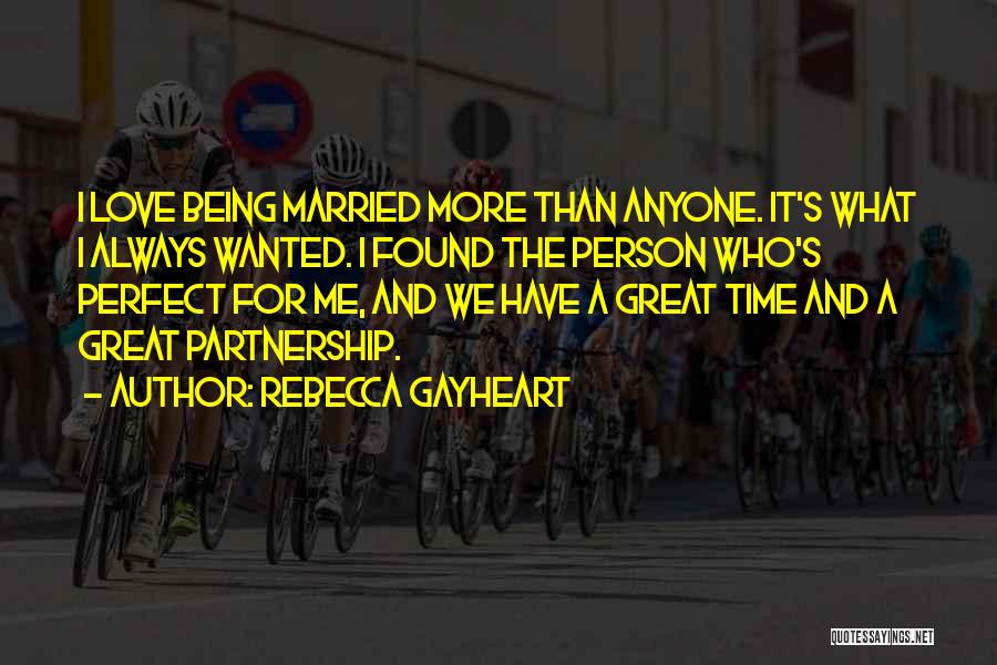 Rebecca Gayheart Quotes: I Love Being Married More Than Anyone. It's What I Always Wanted. I Found The Person Who's Perfect For Me,
