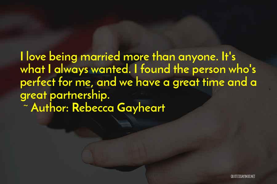 Rebecca Gayheart Quotes: I Love Being Married More Than Anyone. It's What I Always Wanted. I Found The Person Who's Perfect For Me,