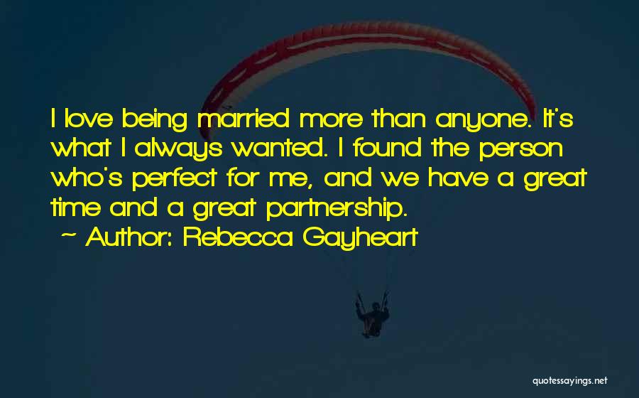 Rebecca Gayheart Quotes: I Love Being Married More Than Anyone. It's What I Always Wanted. I Found The Person Who's Perfect For Me,