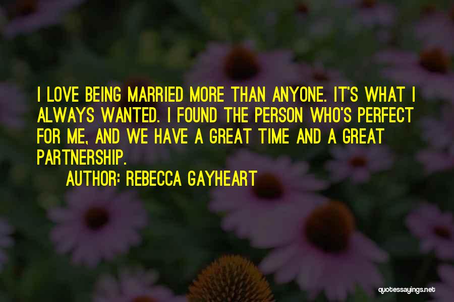 Rebecca Gayheart Quotes: I Love Being Married More Than Anyone. It's What I Always Wanted. I Found The Person Who's Perfect For Me,