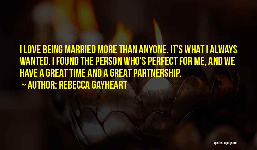 Rebecca Gayheart Quotes: I Love Being Married More Than Anyone. It's What I Always Wanted. I Found The Person Who's Perfect For Me,