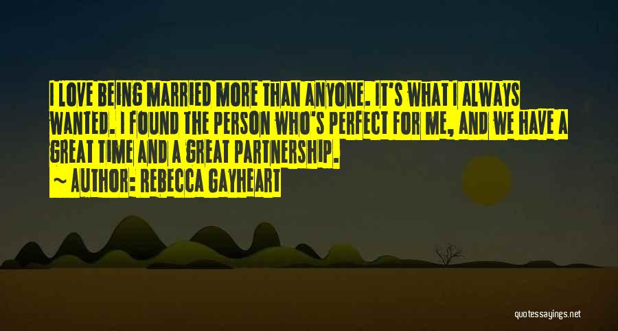 Rebecca Gayheart Quotes: I Love Being Married More Than Anyone. It's What I Always Wanted. I Found The Person Who's Perfect For Me,