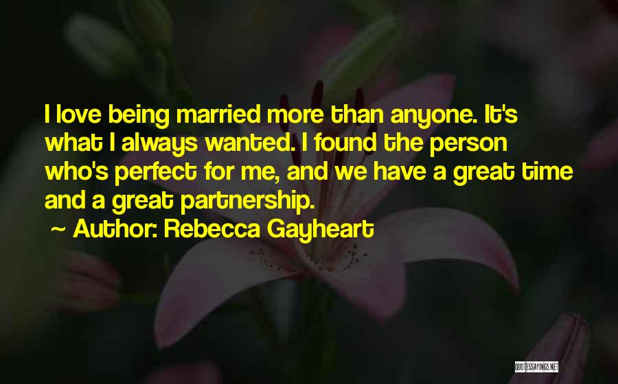 Rebecca Gayheart Quotes: I Love Being Married More Than Anyone. It's What I Always Wanted. I Found The Person Who's Perfect For Me,