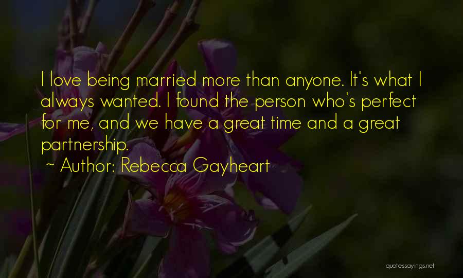 Rebecca Gayheart Quotes: I Love Being Married More Than Anyone. It's What I Always Wanted. I Found The Person Who's Perfect For Me,