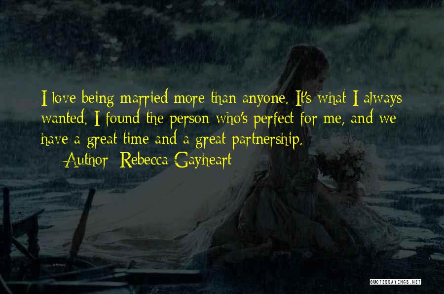 Rebecca Gayheart Quotes: I Love Being Married More Than Anyone. It's What I Always Wanted. I Found The Person Who's Perfect For Me,