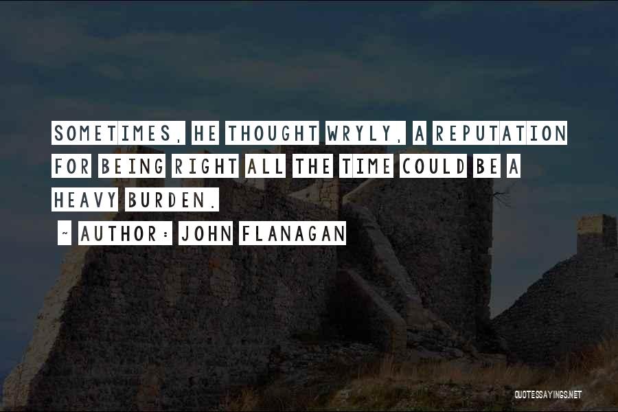 John Flanagan Quotes: Sometimes, He Thought Wryly, A Reputation For Being Right All The Time Could Be A Heavy Burden.