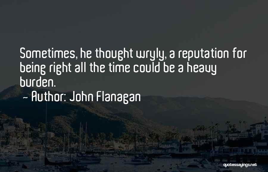 John Flanagan Quotes: Sometimes, He Thought Wryly, A Reputation For Being Right All The Time Could Be A Heavy Burden.