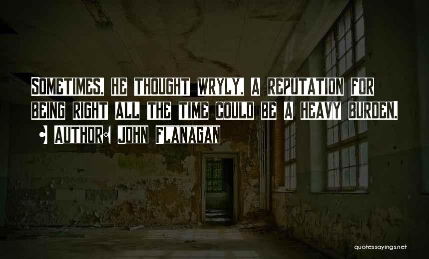 John Flanagan Quotes: Sometimes, He Thought Wryly, A Reputation For Being Right All The Time Could Be A Heavy Burden.