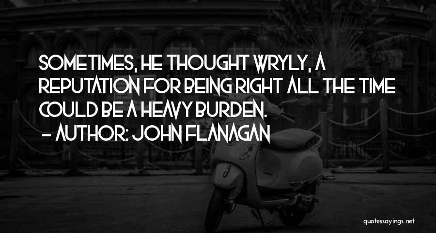 John Flanagan Quotes: Sometimes, He Thought Wryly, A Reputation For Being Right All The Time Could Be A Heavy Burden.