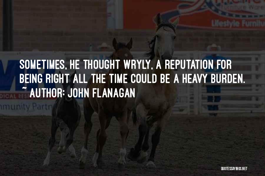 John Flanagan Quotes: Sometimes, He Thought Wryly, A Reputation For Being Right All The Time Could Be A Heavy Burden.