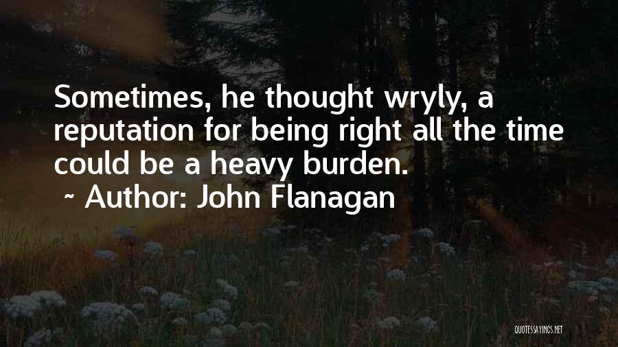 John Flanagan Quotes: Sometimes, He Thought Wryly, A Reputation For Being Right All The Time Could Be A Heavy Burden.