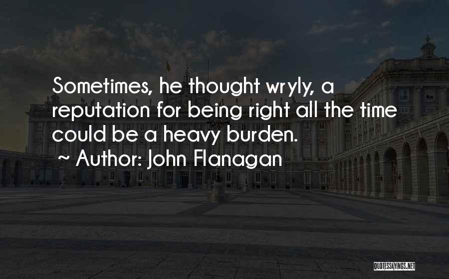 John Flanagan Quotes: Sometimes, He Thought Wryly, A Reputation For Being Right All The Time Could Be A Heavy Burden.