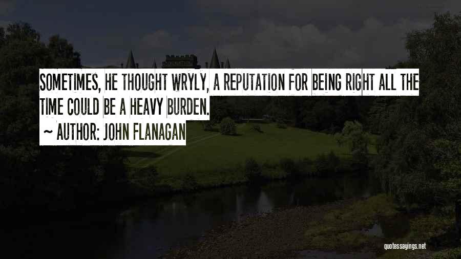 John Flanagan Quotes: Sometimes, He Thought Wryly, A Reputation For Being Right All The Time Could Be A Heavy Burden.