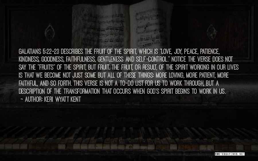 Keri Wyatt Kent Quotes: Galatians 5:22-23 Describes The Fruit Of The Spirit, Which Is Love, Joy, Peace, Patience, Kindness, Goodness, Faithfulness, Gentleness And Self-control.