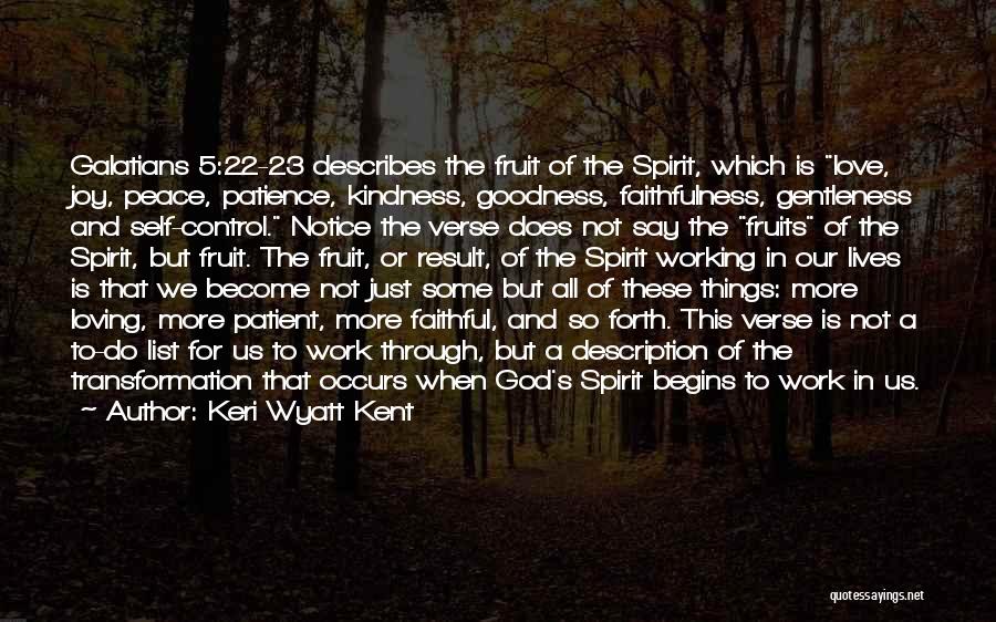 Keri Wyatt Kent Quotes: Galatians 5:22-23 Describes The Fruit Of The Spirit, Which Is Love, Joy, Peace, Patience, Kindness, Goodness, Faithfulness, Gentleness And Self-control.