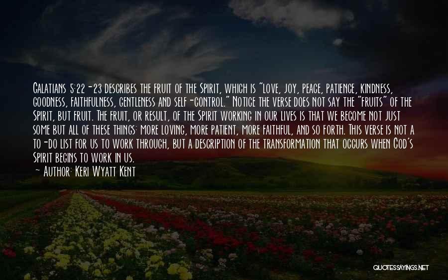 Keri Wyatt Kent Quotes: Galatians 5:22-23 Describes The Fruit Of The Spirit, Which Is Love, Joy, Peace, Patience, Kindness, Goodness, Faithfulness, Gentleness And Self-control.