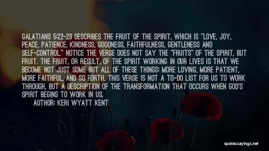 Keri Wyatt Kent Quotes: Galatians 5:22-23 Describes The Fruit Of The Spirit, Which Is Love, Joy, Peace, Patience, Kindness, Goodness, Faithfulness, Gentleness And Self-control.