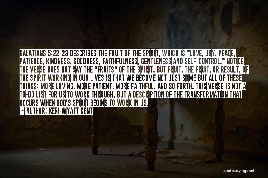 Keri Wyatt Kent Quotes: Galatians 5:22-23 Describes The Fruit Of The Spirit, Which Is Love, Joy, Peace, Patience, Kindness, Goodness, Faithfulness, Gentleness And Self-control.