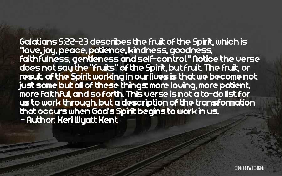 Keri Wyatt Kent Quotes: Galatians 5:22-23 Describes The Fruit Of The Spirit, Which Is Love, Joy, Peace, Patience, Kindness, Goodness, Faithfulness, Gentleness And Self-control.