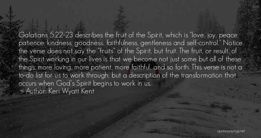 Keri Wyatt Kent Quotes: Galatians 5:22-23 Describes The Fruit Of The Spirit, Which Is Love, Joy, Peace, Patience, Kindness, Goodness, Faithfulness, Gentleness And Self-control.