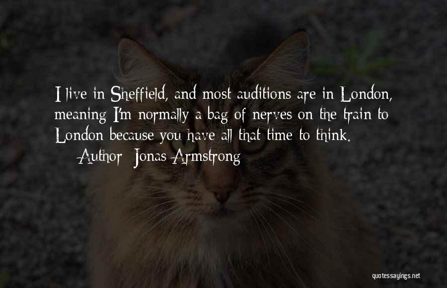 Jonas Armstrong Quotes: I Live In Sheffield, And Most Auditions Are In London, Meaning I'm Normally A Bag Of Nerves On The Train