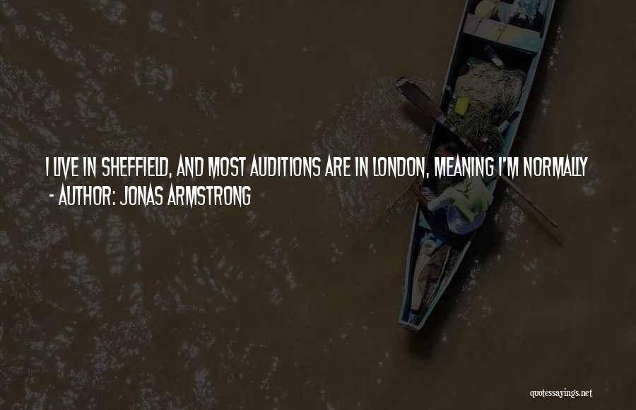 Jonas Armstrong Quotes: I Live In Sheffield, And Most Auditions Are In London, Meaning I'm Normally A Bag Of Nerves On The Train