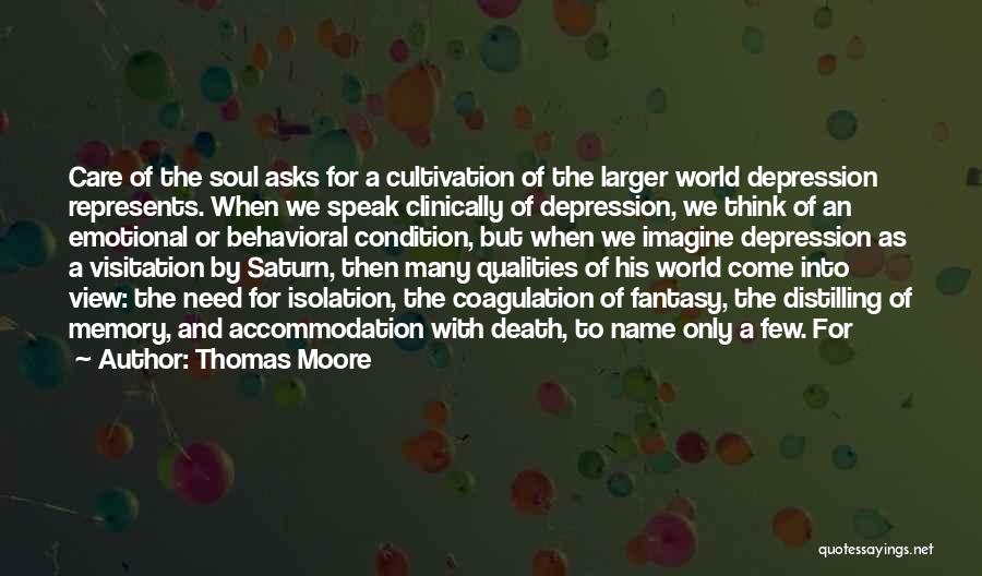 Thomas Moore Quotes: Care Of The Soul Asks For A Cultivation Of The Larger World Depression Represents. When We Speak Clinically Of Depression,