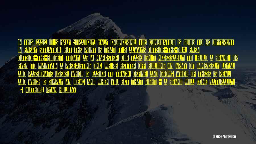 Ryan Holiday Quotes: In This Case, It's Half Strategy, Half Engineering. The Combination Is Going To Be Different In Every Situation, But The
