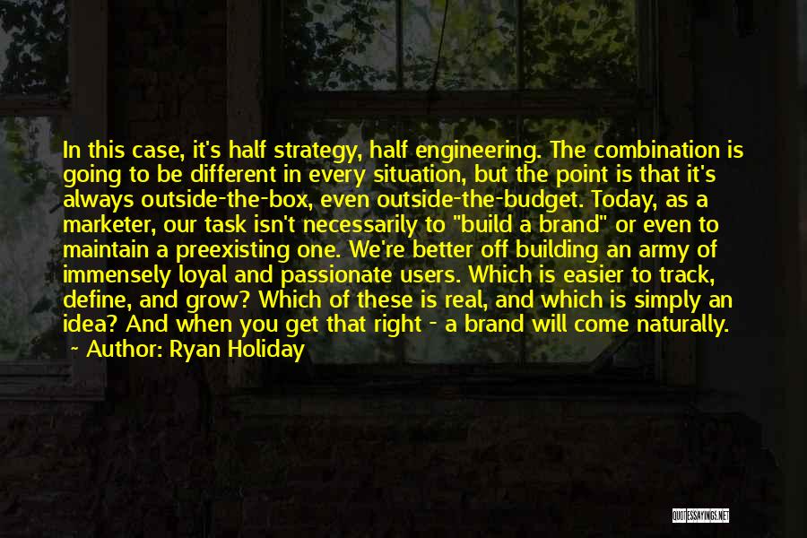 Ryan Holiday Quotes: In This Case, It's Half Strategy, Half Engineering. The Combination Is Going To Be Different In Every Situation, But The