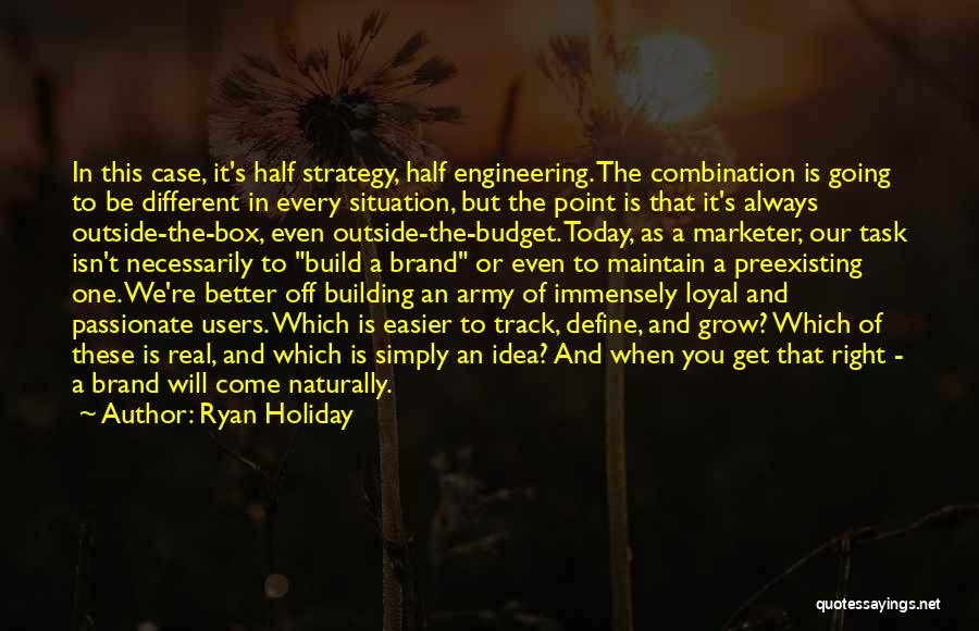 Ryan Holiday Quotes: In This Case, It's Half Strategy, Half Engineering. The Combination Is Going To Be Different In Every Situation, But The