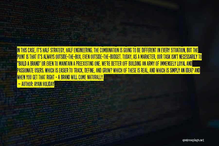 Ryan Holiday Quotes: In This Case, It's Half Strategy, Half Engineering. The Combination Is Going To Be Different In Every Situation, But The