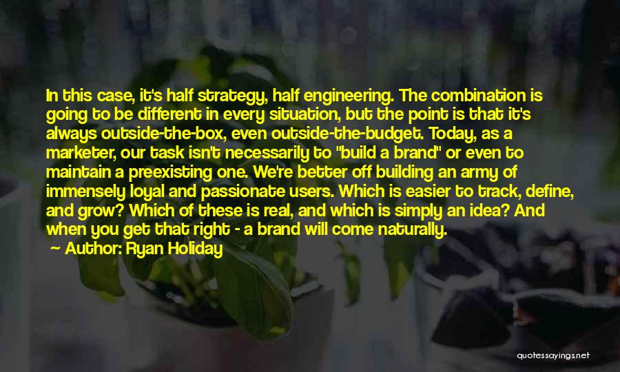 Ryan Holiday Quotes: In This Case, It's Half Strategy, Half Engineering. The Combination Is Going To Be Different In Every Situation, But The