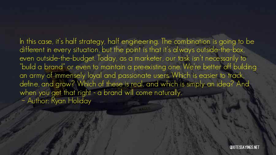 Ryan Holiday Quotes: In This Case, It's Half Strategy, Half Engineering. The Combination Is Going To Be Different In Every Situation, But The