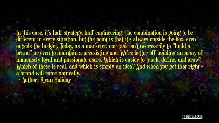 Ryan Holiday Quotes: In This Case, It's Half Strategy, Half Engineering. The Combination Is Going To Be Different In Every Situation, But The