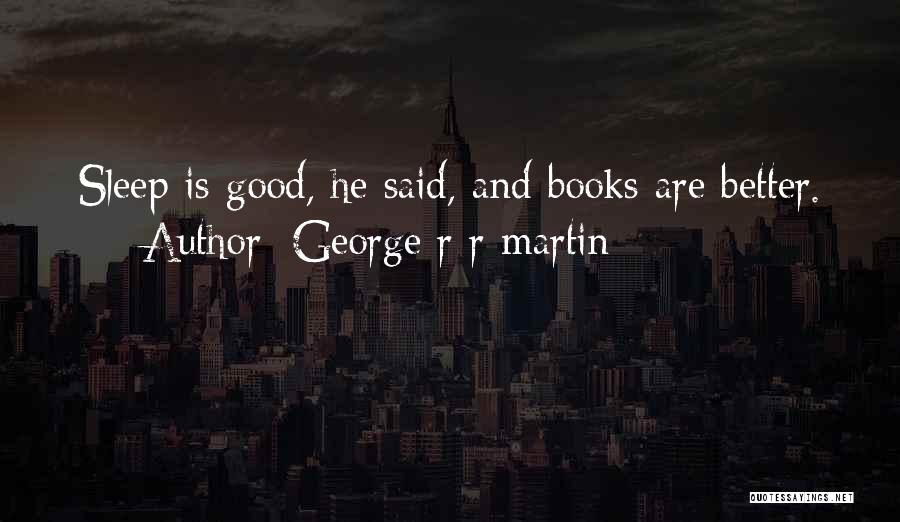 George R R Martin Quotes: Sleep Is Good, He Said, And Books Are Better.