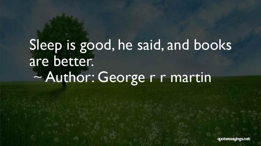 George R R Martin Quotes: Sleep Is Good, He Said, And Books Are Better.
